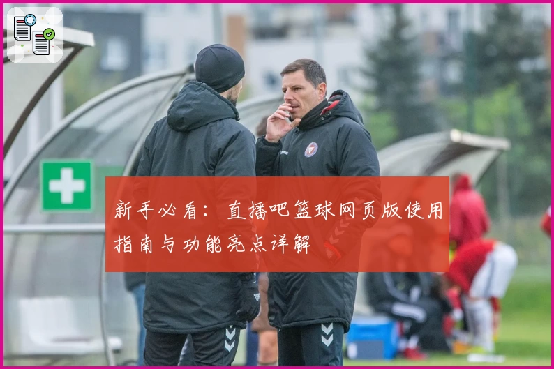 新手必看：直播吧篮球网页版使用指南与功能亮点详解