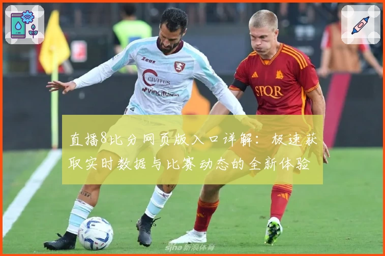 直播8比分网页版入口详解:极速获取实时数据与比赛动态的全新体验