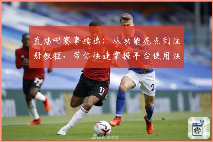 直播吧赛事精选：从功能亮点到注册教程，带你快速掌握平台使用诀窍