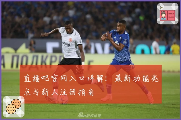 直播吧官网入口详解：最新功能亮点与新人注册指南
