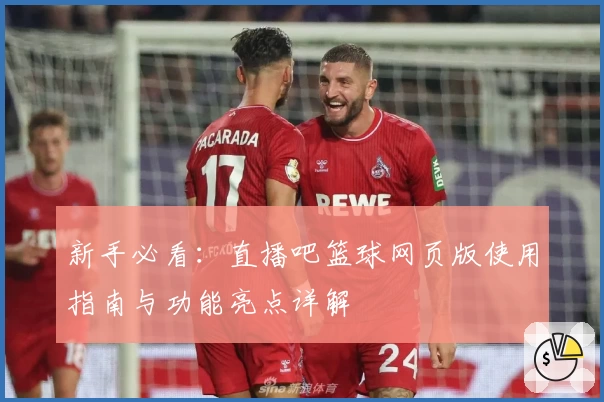 新手必看：直播吧篮球网页版使用指南与功能亮点详解