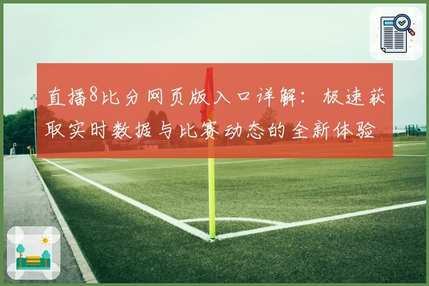 直播8比分网页版入口详解：极速获取实时数据与比赛动态的全新体验