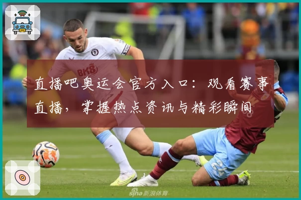 直播吧奥运会官方入口：观看赛事直播，掌握热点资讯与精彩瞬间