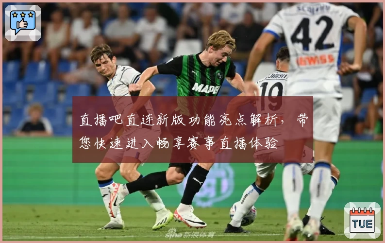 直播吧直连新版功能亮点解析，带您快速进入畅享赛事直播体验