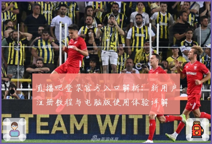 直播吧登录官方入口解析：新用户注册教程与电脑版使用体验详解