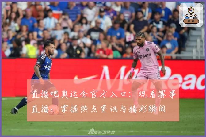 直播吧奥运会官方入口：观看赛事直播，掌握热点资讯与精彩瞬间