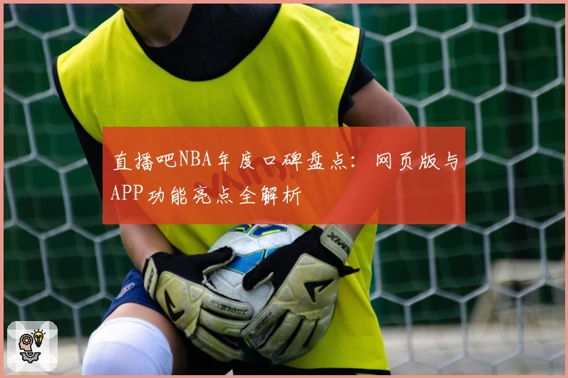 直播吧NBA年度口碑盘点：网页版与APP功能亮点全解析