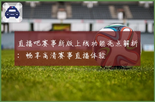 直播吧赛事新版上线功能亮点解析：畅享高清赛事直播体验