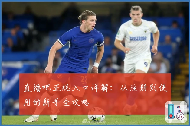 直播吧正规入口详解：从注册到使用的新手全攻略