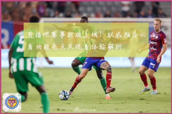 直播吧赛事新版上线!权威推荐必看功能亮点及观看体验解析
