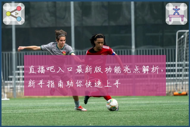 直播吧入口最新版功能亮点解析，新手指南助你快速上手