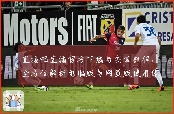 直播吧直播官方下载与安装教程，全方位解析电脑版与网页版使用体验