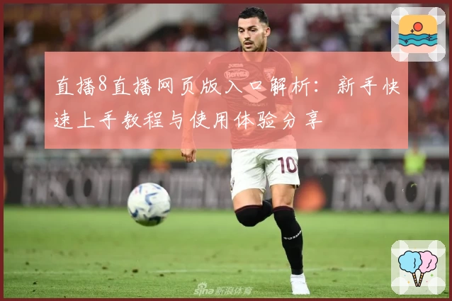 直播8直播网页版入口解析：新手快速上手教程与使用体验分享