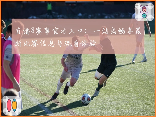 直播8赛事官方入口：一站式畅享最新比赛信息与观看体验
