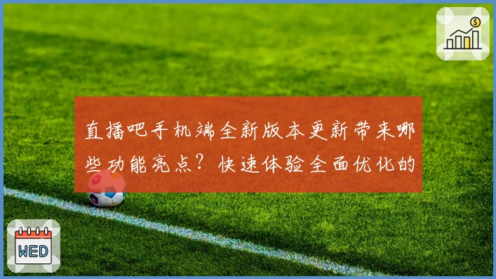 直播吧手机端全新版本更新带来哪些功能亮点？快速体验全面优化的观赛乐趣！