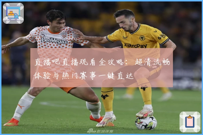 直播吧直播观看全攻略：超清流畅体验与热门赛事一键直达