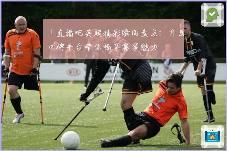 「直播吧英超精彩瞬间盘点：年度口碑平台带你畅享赛事魅力」