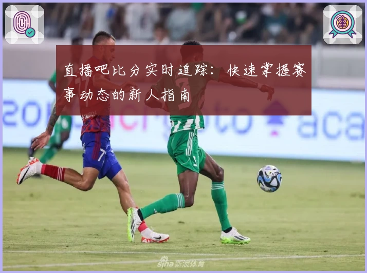 直播吧比分实时追踪：快速掌握赛事动态的新人指南