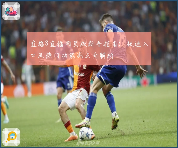 直播8直播网页版新手指南:极速入口及热门功能亮点全解析