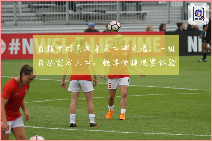 直播吧网页版年度口碑之选：一键直达官方入口，畅享便捷观赛体验