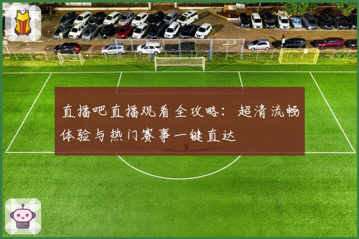 直播吧直播观看全攻略:超清流畅体验与热门赛事一键直达