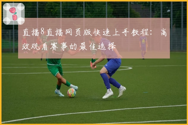 直播8直播网页版快速上手教程：高效观看赛事的最佳选择