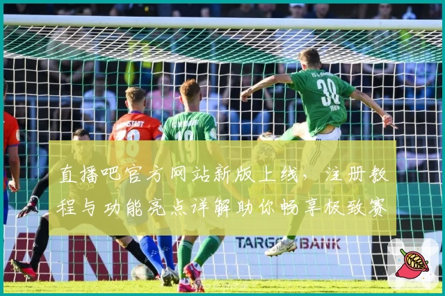 直播吧官方网站新版上线，注册教程与功能亮点详解助你畅享极致赛事体验