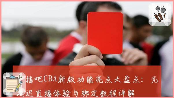 直播吧CBA新版功能亮点大盘点：无延迟直播体验与绑定教程详解