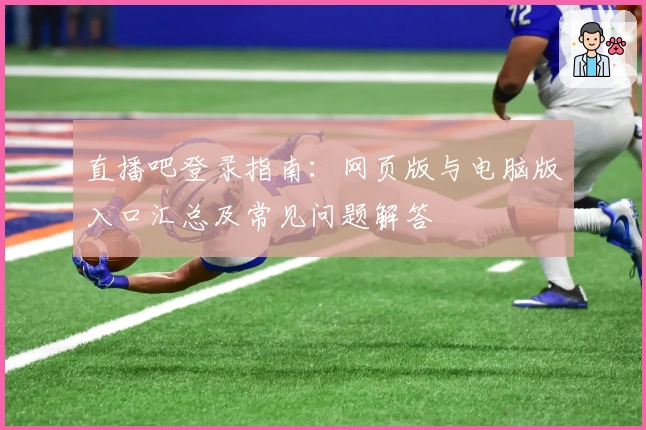 直播吧登录指南：网页版与电脑版入口汇总及常见问题解答