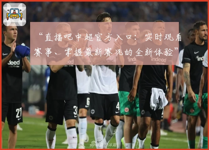 “直播吧中超官方入口：实时观看赛事、掌握最新赛况的全新体验”
