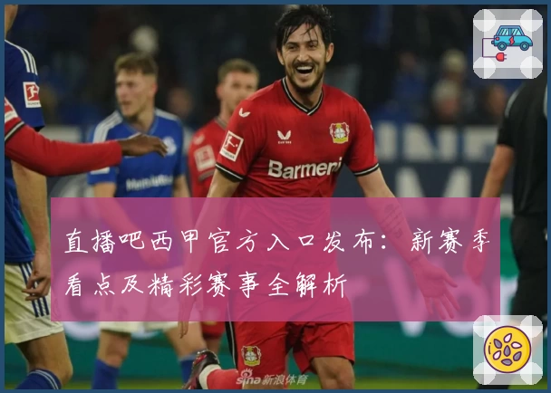 直播吧西甲官方入口发布：新赛季看点及精彩赛事全解析