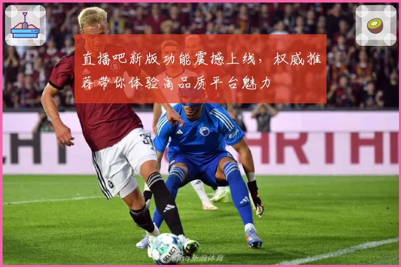 直播吧新版功能震撼上线，权威推荐带你体验高品质平台魅力