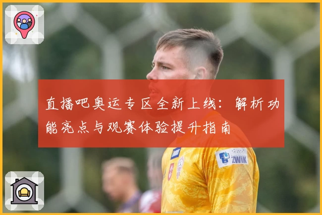 直播吧奥运专区全新上线：解析功能亮点与观赛体验提升指南