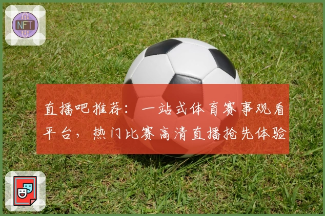 直播吧推荐：一站式体育赛事观看平台，热门比赛高清直播抢先体验