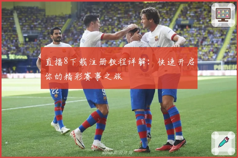 直播8下载注册教程详解：快速开启你的精彩赛事之旅