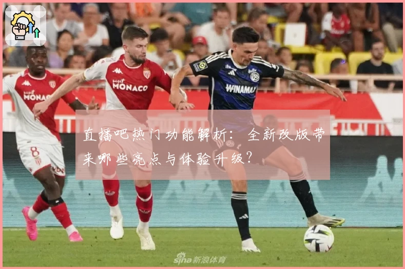 直播吧热门功能解析：全新改版带来哪些亮点与体验升级？