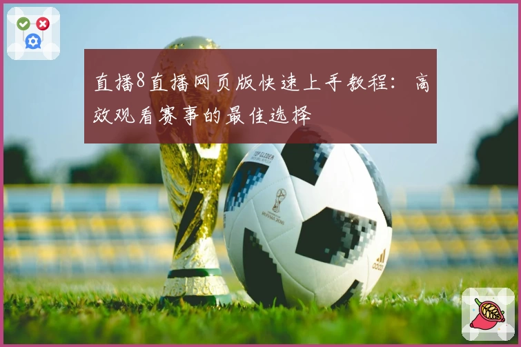 直播8直播网页版快速上手教程：高效观看赛事的最佳选择