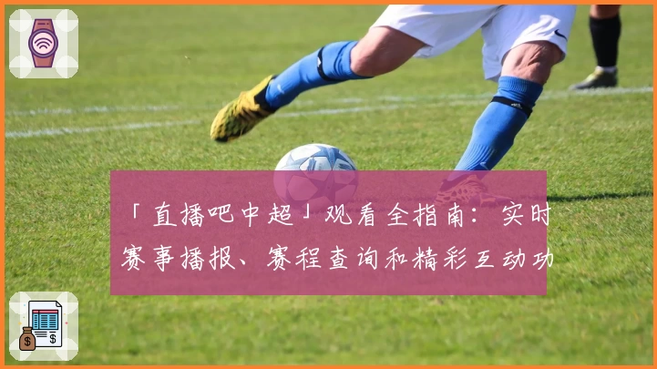 「直播吧中超」观看全指南:实时赛事播报、赛程查询和精彩互动功能解析