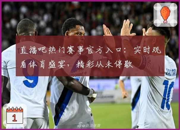 直播吧热门赛事官方入口：实时观看体育盛宴，精彩从未停歇
