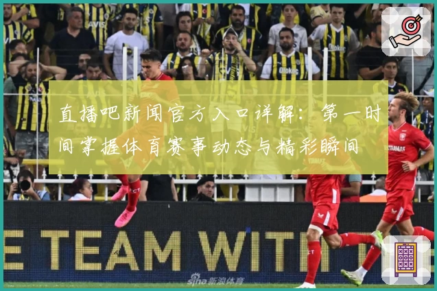 直播吧新闻官方入口详解：第一时间掌握体育赛事动态与精彩瞬间