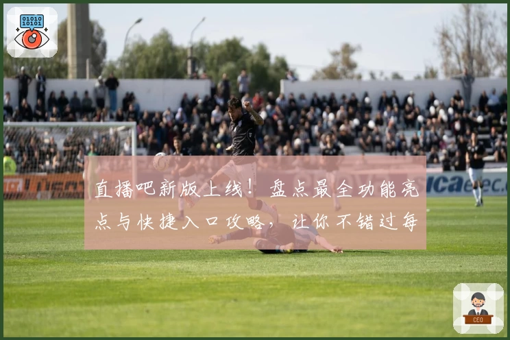 直播吧新版上线！盘点最全功能亮点与快捷入口攻略，让你不错过每一场精彩赛事