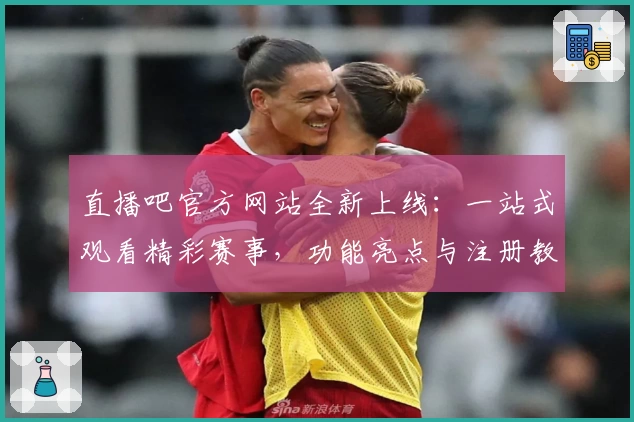 直播吧官方网站全新上线：一站式观看精彩赛事，功能亮点与注册教程详解